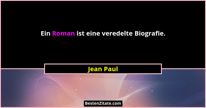 Ein Roman ist eine veredelte Biografie.... - Jean Paul