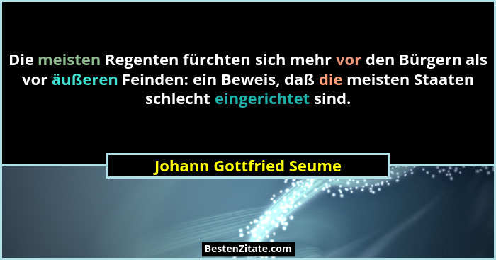 Die meisten Regenten fürchten sich mehr vor den Bürgern als vor äußeren Feinden: ein Beweis, daß die meisten Staaten schlecht... - Johann Gottfried Seume