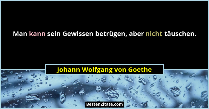 Man kann sein Gewissen betrügen, aber nicht täuschen.... - Johann Wolfgang von Goethe