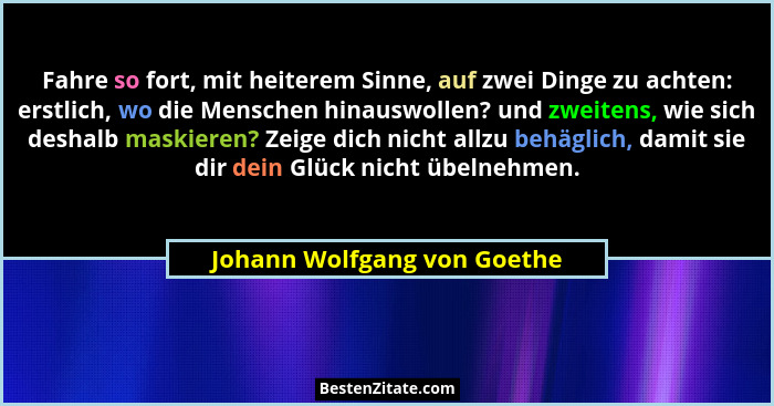 Fahre so fort, mit heiterem Sinne, auf zwei Dinge zu achten: erstlich, wo die Menschen hinauswollen? und zweitens, wie si... - Johann Wolfgang von Goethe