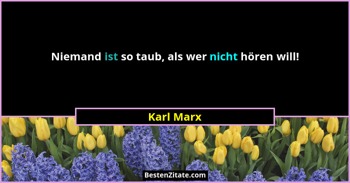 Niemand ist so taub, als wer nicht hören will!... - Karl Marx