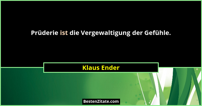Prüderie ist die Vergewaltigung der Gefühle.... - Klaus Ender