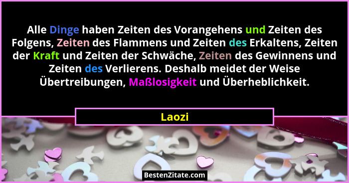 Alle Dinge haben Zeiten des Vorangehens und Zeiten des Folgens, Zeiten des Flammens und Zeiten des Erkaltens, Zeiten der Kraft und Zeiten der... - Laozi