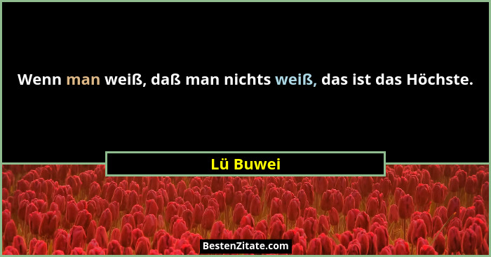 Wenn man weiß, daß man nichts weiß, das ist das Höchste.... - Lü Buwei