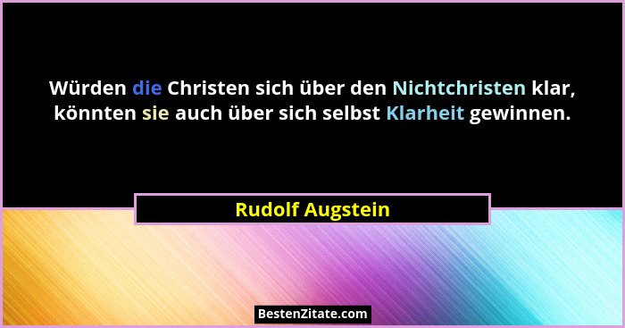 Würden die Christen sich über den Nichtchristen klar, könnten sie auch über sich selbst Klarheit gewinnen.... - Rudolf Augstein