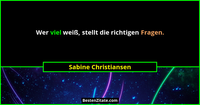 Wer viel weiß, stellt die richtigen Fragen.... - Sabine Christiansen