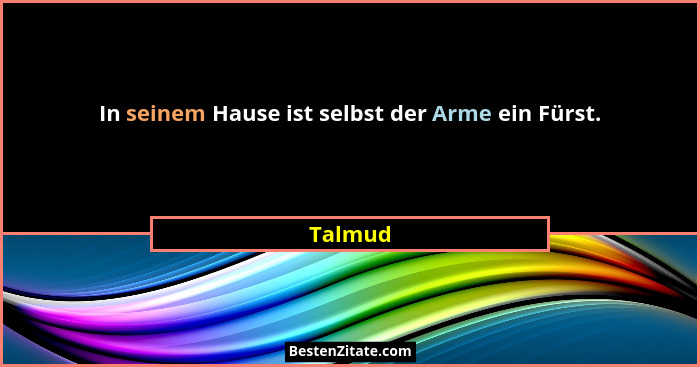 In seinem Hause ist selbst der Arme ein Fürst.... - Talmud