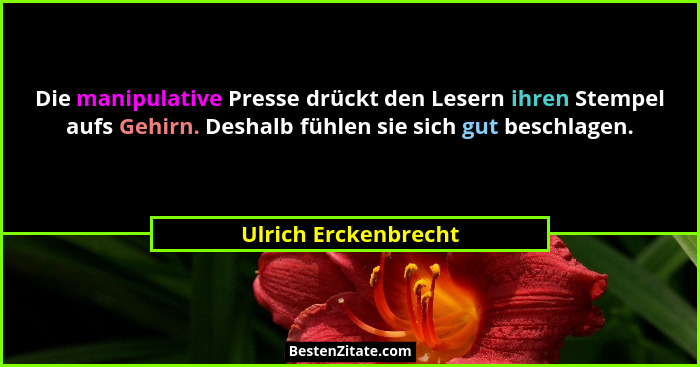 Die manipulative Presse drückt den Lesern ihren Stempel aufs Gehirn. Deshalb fühlen sie sich gut beschlagen.... - Ulrich Erckenbrecht