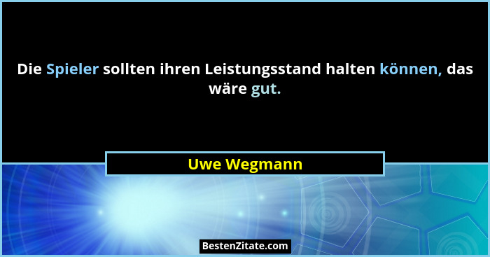 Die Spieler sollten ihren Leistungsstand halten können, das wäre gut.... - Uwe Wegmann