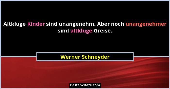 Altkluge Kinder sind unangenehm. Aber noch unangenehmer sind altkluge Greise.... - Werner Schneyder