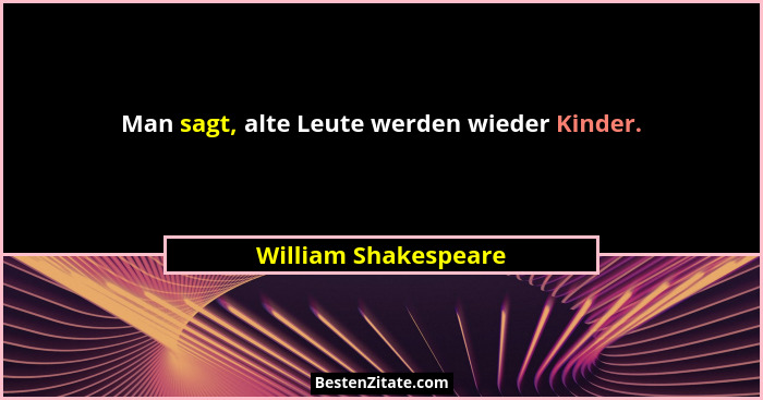 Man sagt, alte Leute werden wieder Kinder.... - William Shakespeare