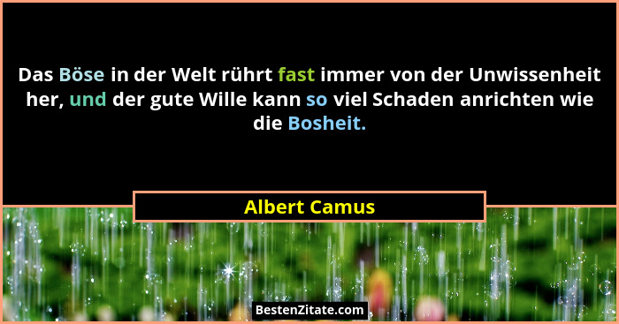Das Böse in der Welt rührt fast immer von der Unwissenheit her, und der gute Wille kann so viel Schaden anrichten wie die Bosheit.... - Albert Camus