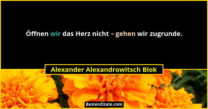 Öffnen wir das Herz nicht – gehen wir zugrunde.... - Alexander Alexandrowitsch Blok
