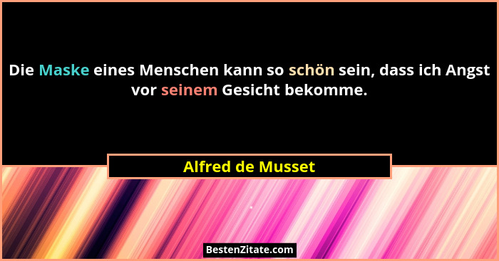 Die Maske eines Menschen kann so schön sein, dass ich Angst vor seinem Gesicht bekomme.... - Alfred de Musset