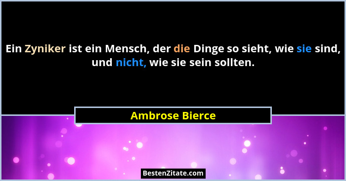 Ein Zyniker ist ein Mensch, der die Dinge so sieht, wie sie sind, und nicht, wie sie sein sollten.... - Ambrose Bierce