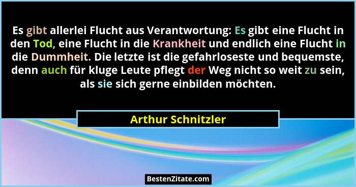 Es gibt allerlei Flucht aus Verantwortung: Es gibt eine Flucht in den Tod, eine Flucht in die Krankheit und endlich eine Flucht in... - Arthur Schnitzler