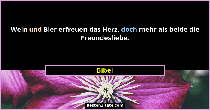 Wein und Bier erfreuen das Herz, doch mehr als beide die Freundesliebe.... - Bibel