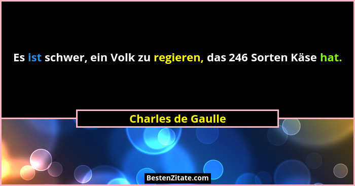 Es ist schwer, ein Volk zu regieren, das 246 Sorten Käse hat.... - Charles de Gaulle