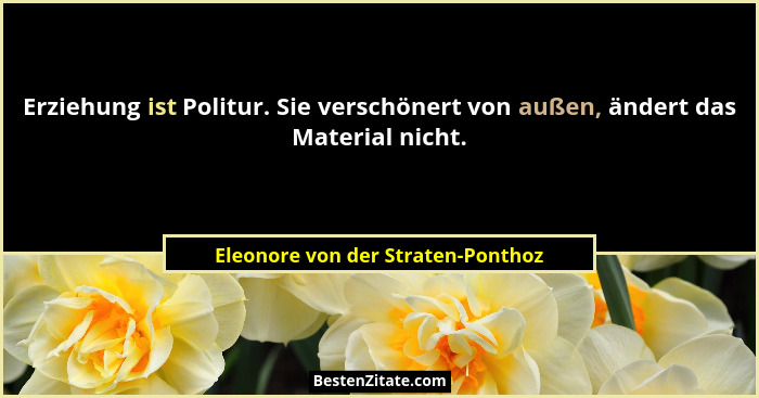 Erziehung ist Politur. Sie verschönert von außen, ändert das Material nicht.... - Eleonore von der Straten-Ponthoz