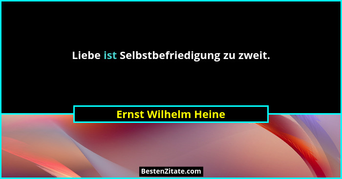Liebe ist Selbstbefriedigung zu zweit.... - Ernst Wilhelm Heine