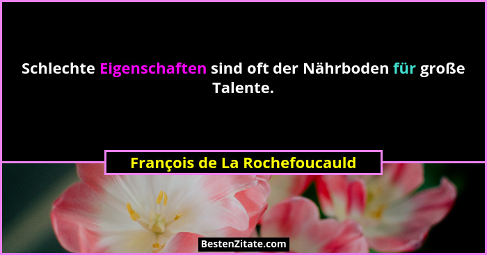 Schlechte Eigenschaften sind oft der Nährboden für große Talente.... - François de La Rochefoucauld