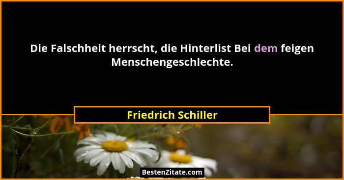 Die Falschheit herrscht, die Hinterlist Bei dem feigen Menschengeschlechte.... - Friedrich Schiller