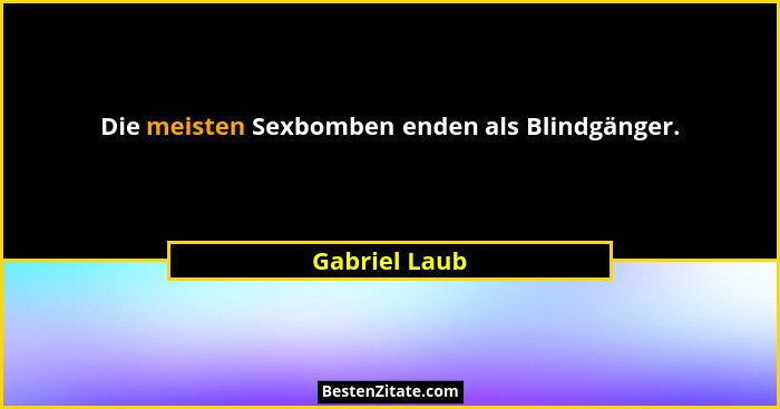 Die meisten Sexbomben enden als Blindgänger.... - Gabriel Laub