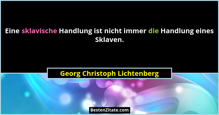 Eine sklavische Handlung ist nicht immer die Handlung eines Sklaven.... - Georg Christoph Lichtenberg