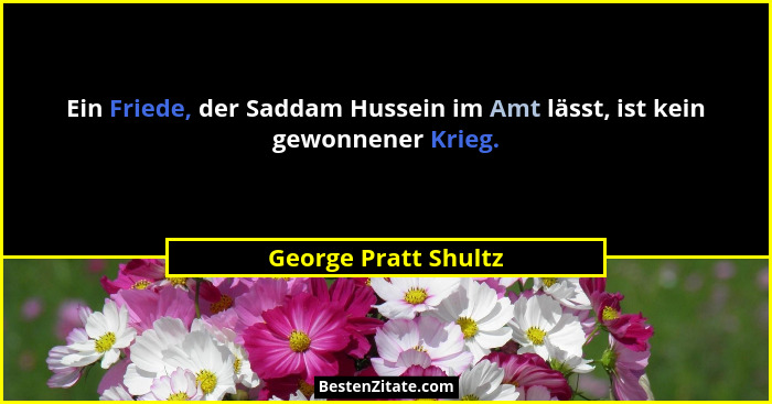 Ein Friede, der Saddam Hussein im Amt lässt, ist kein gewonnener Krieg.... - George Pratt Shultz