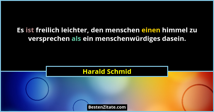Es ist freilich leichter, den menschen einen himmel zu versprechen als ein menschenwürdiges dasein.... - Harald Schmid