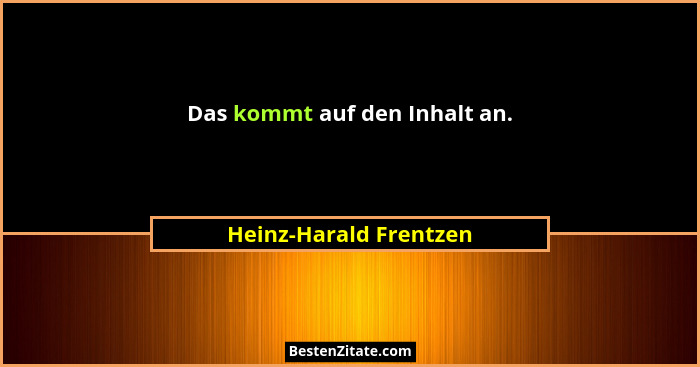 Das kommt auf den Inhalt an.... - Heinz-Harald Frentzen