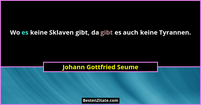Wo es keine Sklaven gibt, da gibt es auch keine Tyrannen.... - Johann Gottfried Seume