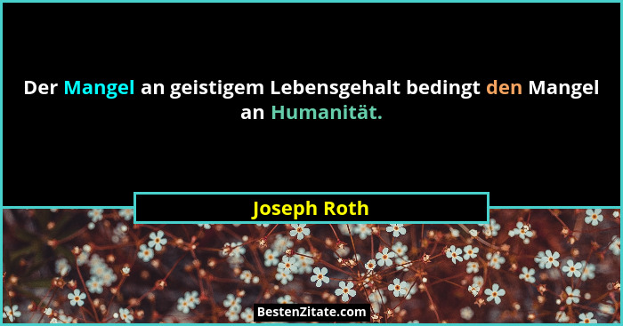 Der Mangel an geistigem Lebensgehalt bedingt den Mangel an Humanität.... - Joseph Roth