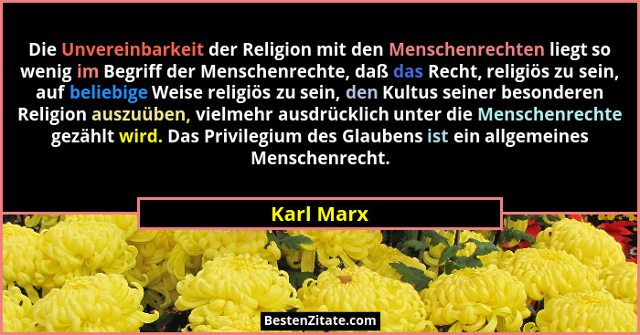 Die Unvereinbarkeit der Religion mit den Menschenrechten liegt so wenig im Begriff der Menschenrechte, daß das Recht, religiös zu sein, au... - Karl Marx