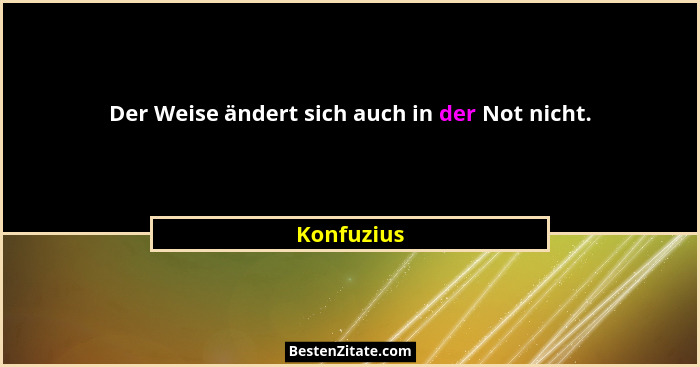 Der Weise ändert sich auch in der Not nicht.... - Konfuzius