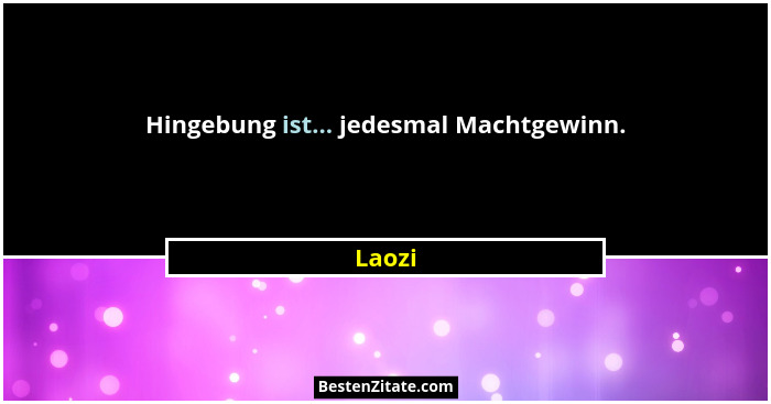 Hingebung ist... jedesmal Machtgewinn.... - Laozi
