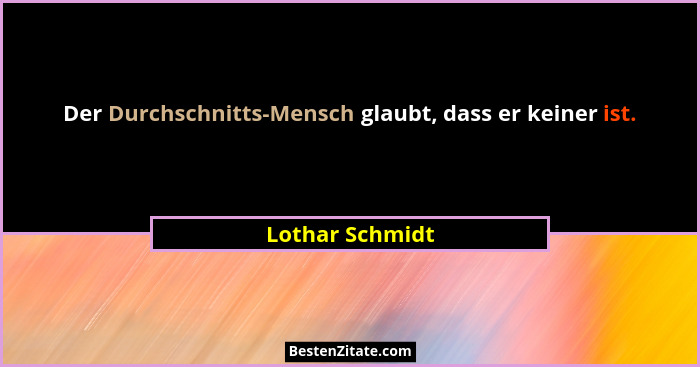 Der Durchschnitts-Mensch glaubt, dass er keiner ist.... - Lothar Schmidt