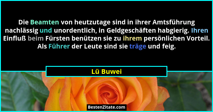 Die Beamten von heutzutage sind in ihrer Amtsführung nachlässig und unordentlich, in Geldgeschäften habgierig. Ihren Einfluß beim Fürsten b... - Lü Buwei