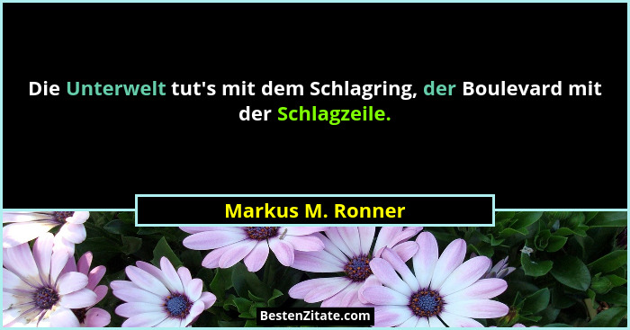 Die Unterwelt tut's mit dem Schlagring, der Boulevard mit der Schlagzeile.... - Markus M. Ronner