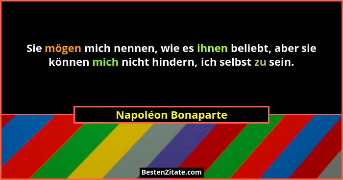 Sie mögen mich nennen, wie es ihnen beliebt, aber sie können mich nicht hindern, ich selbst zu sein.... - Napoléon Bonaparte