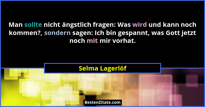 Man sollte nicht ängstlich fragen: Was wird und kann noch kommen?, sondern sagen: Ich bin gespannt, was Gott jetzt noch mit mir vorha... - Selma Lagerlöf