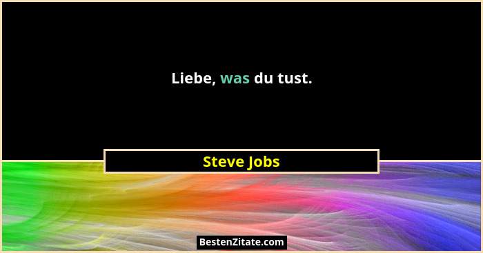 Liebe, was du tust.... - Steve Jobs