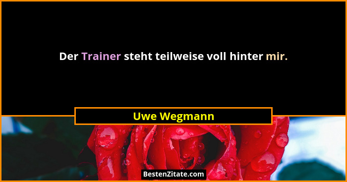 Der Trainer steht teilweise voll hinter mir.... - Uwe Wegmann