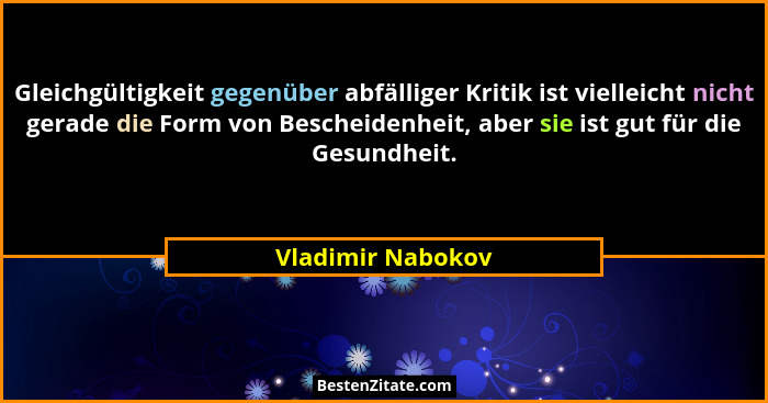 Gleichgültigkeit gegenüber abfälliger Kritik ist vielleicht nicht gerade die Form von Bescheidenheit, aber sie ist gut für die Gesu... - Vladimir Nabokov