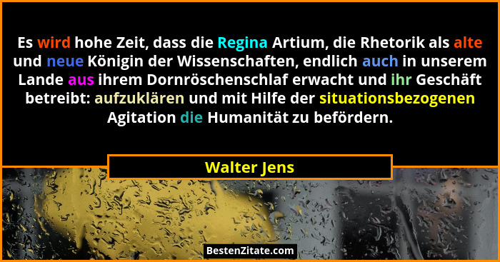 Es wird hohe Zeit, dass die Regina Artium, die Rhetorik als alte und neue Königin der Wissenschaften, endlich auch in unserem Lande aus... - Walter Jens