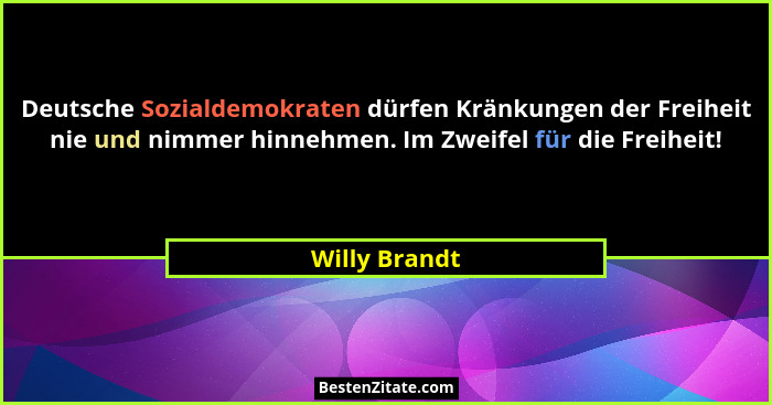 Deutsche Sozialdemokraten dürfen Kränkungen der Freiheit nie und nimmer hinnehmen. Im Zweifel für die Freiheit!... - Willy Brandt