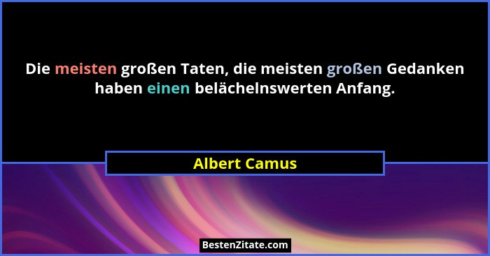 Die meisten großen Taten, die meisten großen Gedanken haben einen belächelnswerten Anfang.... - Albert Camus