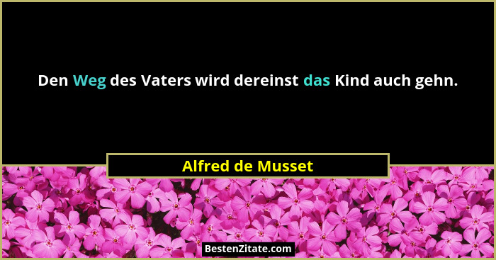 Den Weg des Vaters wird dereinst das Kind auch gehn.... - Alfred de Musset