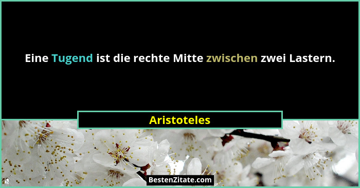 Eine Tugend ist die rechte Mitte zwischen zwei Lastern.... - Aristoteles