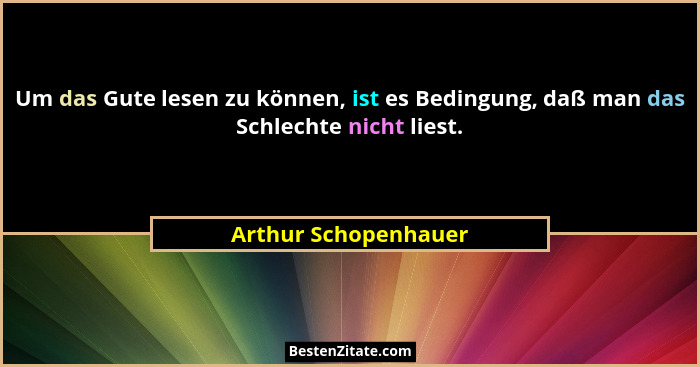 Um das Gute lesen zu können, ist es Bedingung, daß man das Schlechte nicht liest.... - Arthur Schopenhauer